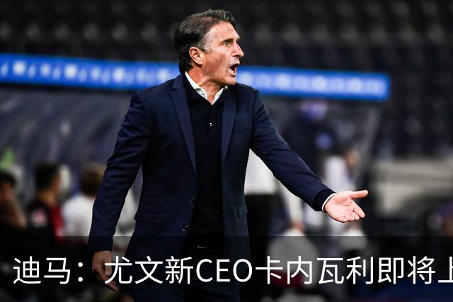迪马：尤文新CEO卡内瓦利即将上任，他在萨索洛任职12年